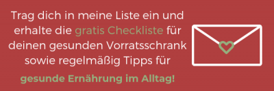 Trag dich in die Mail Liste und erhalte die gratis Checkliste für deinen gesunden Vorratsschrank und Tipps für gesunde Ernährung